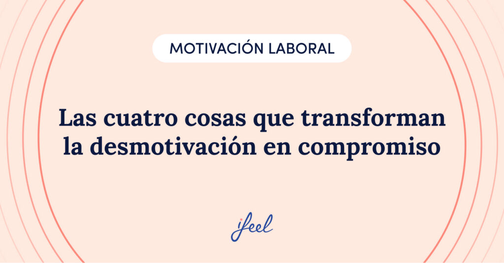 Las cuatro cosas que transforman la desmotivación en compromiso - conversación, claridad, reconocimiento y desarrollo en el trabajo