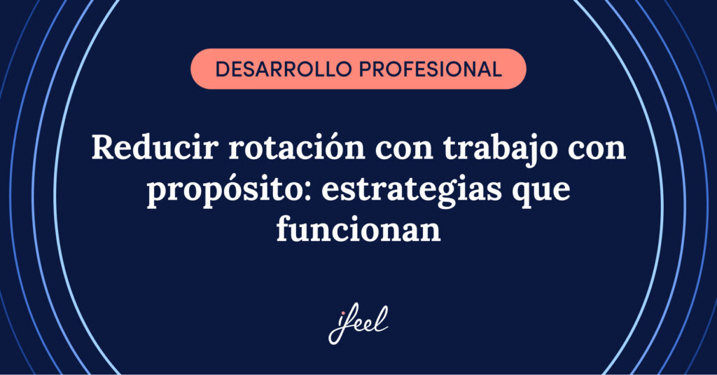 Reducir la rotación con trabajo con propósito: estrategias que funcionan