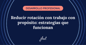Reducir la rotación con trabajo con propósito: estrategias que funcionan