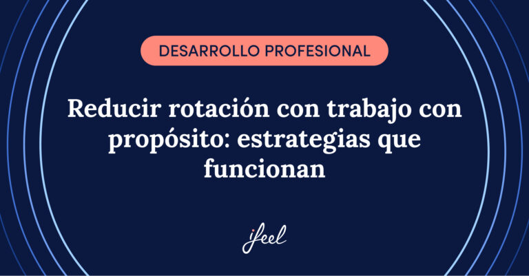 Reducir la rotación con trabajo con propósito: estrategias que funcionan